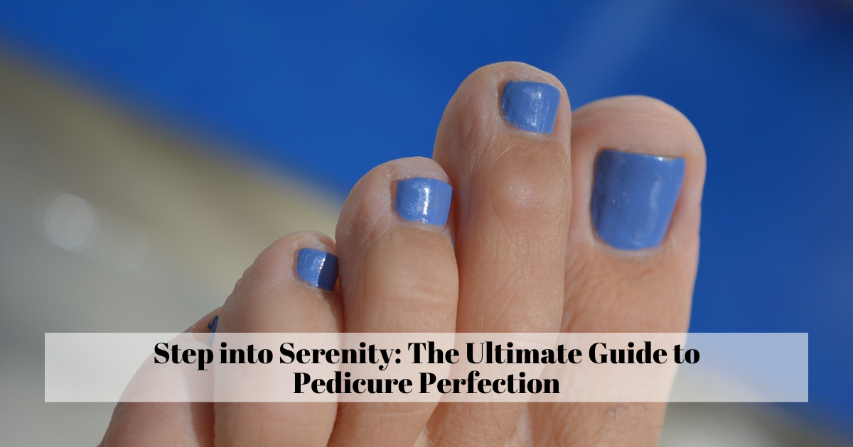 Step into Serenity: The Ultimate Guide to Pedicure Perfection