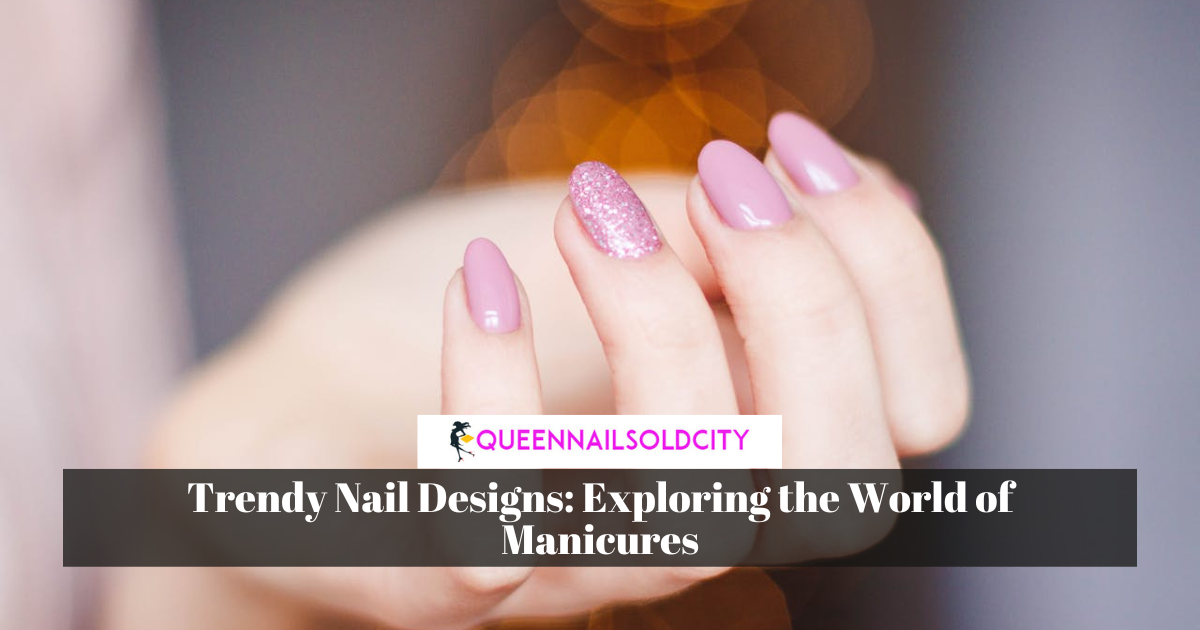 Trendy Nail Designs: Exploring the World of Manicures